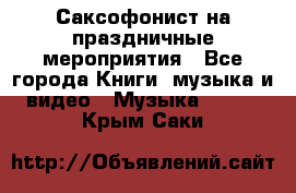 Саксофонист на праздничные мероприятия - Все города Книги, музыка и видео » Музыка, CD   . Крым,Саки